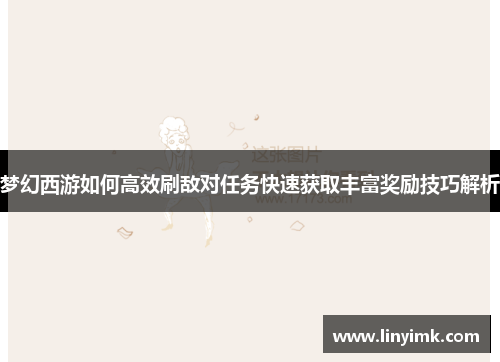 梦幻西游如何高效刷敌对任务快速获取丰富奖励技巧解析