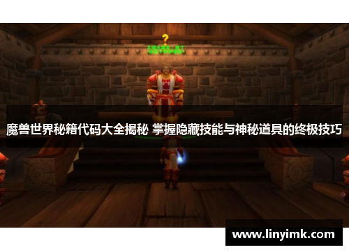 魔兽世界秘籍代码大全揭秘 掌握隐藏技能与神秘道具的终极技巧