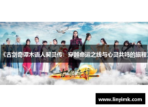 《古剑奇谭木语人契灵传：穿越命运之线与心灵共鸣的旅程》
