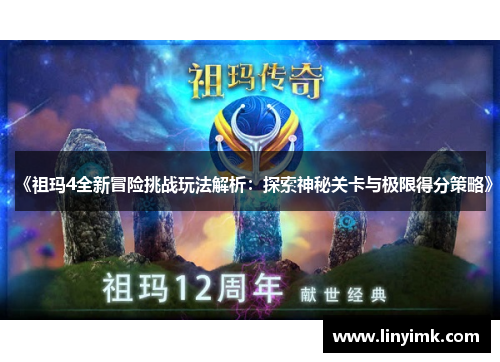 《祖玛4全新冒险挑战玩法解析：探索神秘关卡与极限得分策略》