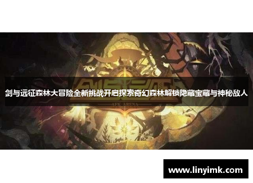 剑与远征森林大冒险全新挑战开启探索奇幻森林解锁隐藏宝藏与神秘敌人