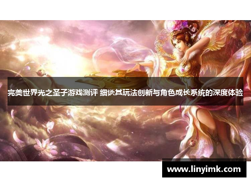 完美世界光之圣子游戏测评 细谈其玩法创新与角色成长系统的深度体验